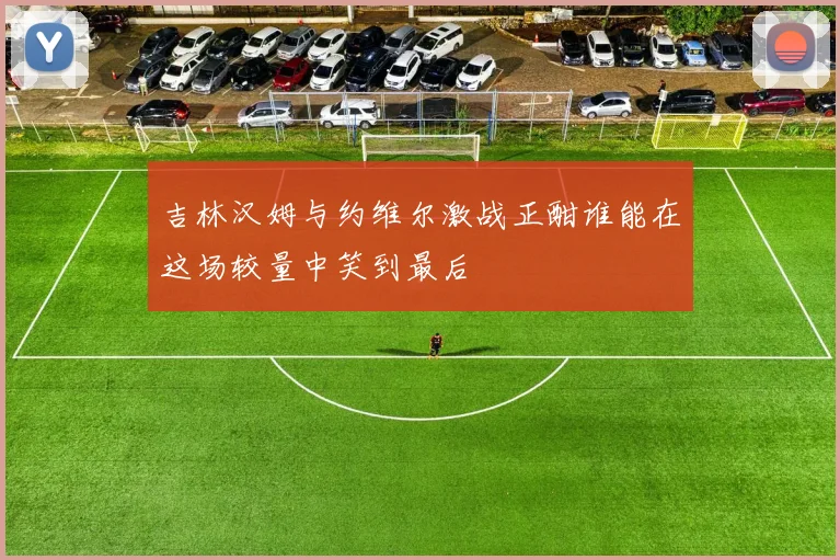 吉林汉姆与约维尔激战正酣谁能在这场较量中笑到最后