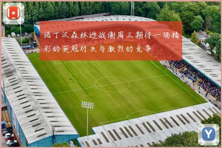 诺丁汉森林迎战谢周三期待一场精彩的英冠对决与激烈的竞争