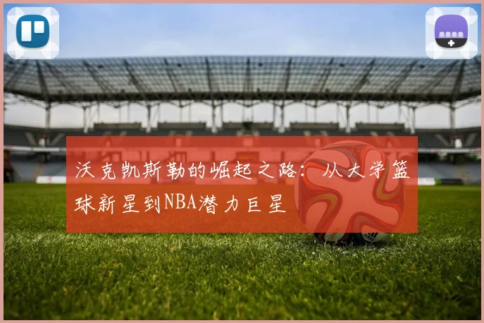 沃克凯斯勒的崛起之路：从大学篮球新星到NBA潜力巨星