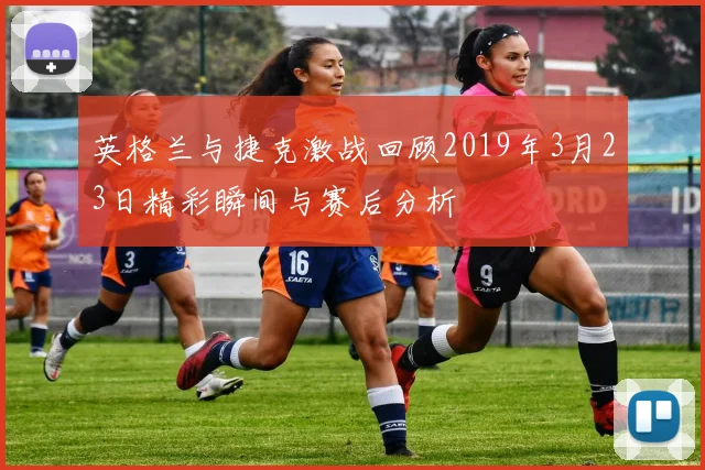 英格兰与捷克激战回顾2019年3月23日精彩瞬间与赛后分析