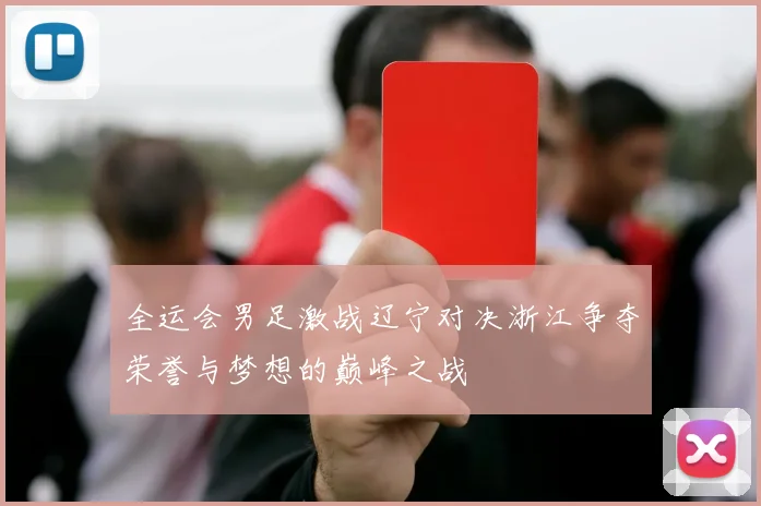 全运会男足激战辽宁对决浙江争夺荣誉与梦想的巅峰之战