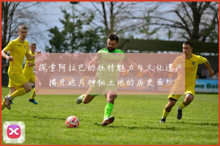 探索阿拉巴的独特魅力与文化遗产，揭开这片神秘土地的历史面纱