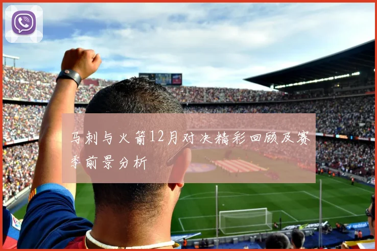 马刺与火箭12月对决精彩回顾及赛季前景分析